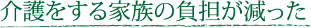 介護をする家族の負担が減った