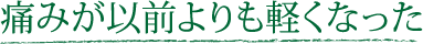 痛みが以前よりも軽くなった
