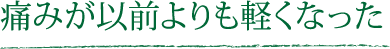 痛みが以前よりも軽くなった