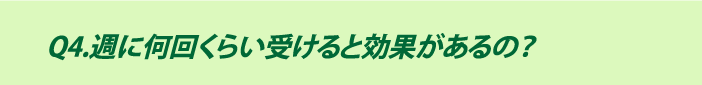 Q4.週に何回くらい受けると効果があるの？