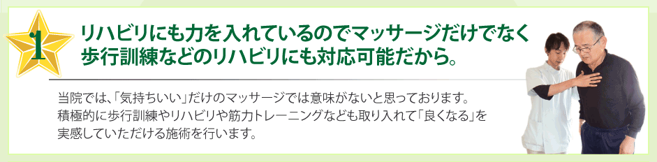 リハビリにも力を入れているのでマッサージだけでなく歩行訓練などのリハビリにも対応可能だから。当院では、「気持ちいい」だけのマッサージでは意味がないと思っております。積極的に歩行訓練やリハビリや筋力トレーニングなども取り入れて「良くなる」を実感していただける施術を行います。