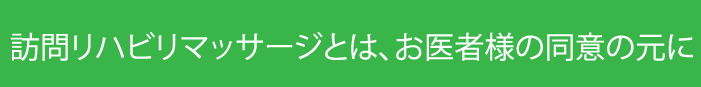 訪問リハビリマッサージとは、お医者様の同意の元に