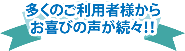 多くのお客様からお喜びの声が届いています
